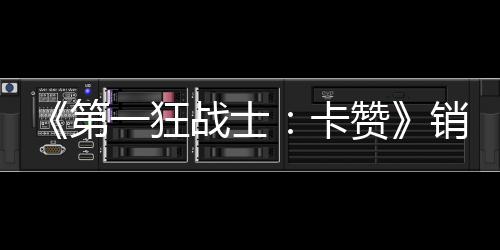 卡销量第突破战士赞 收入超一狂元0万万美