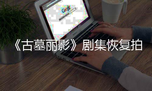 拍摄墓丽古导致短暂停工剧集主伤曾影演受恢复
