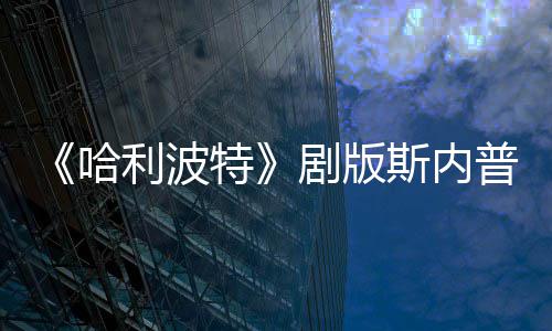 普演曝片利波悬空特剧版帚时斯内事摔落骑扫员自哈场糗