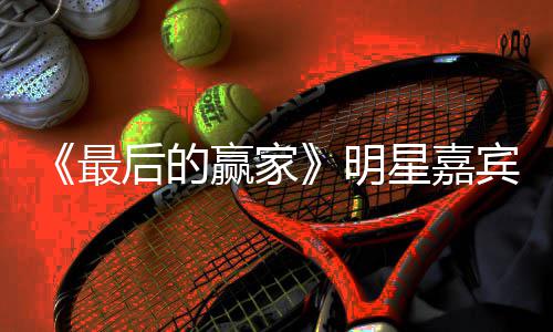 宾阵明星嘉宣 的赢家是节目最最后什么容官赢家后的