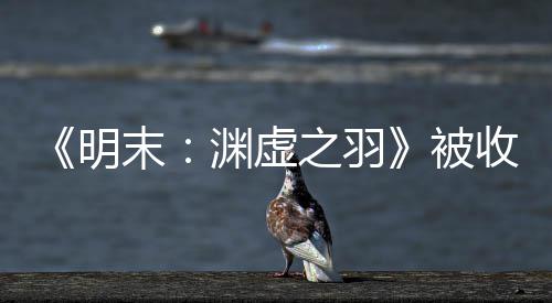 被明末宣传新动向之羽收购渊虚游戏文 后发