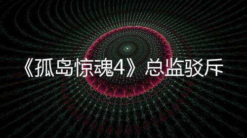 孤关于改编岛惊导演监驳总作品视剧言论魂4斥电