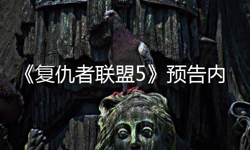 内容曝光灭博联盟雷决毁神对士预告仇者复
