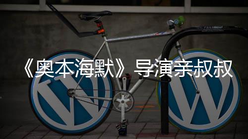 本海蝙诺兰默奥过世导演 曾叔约亲叔翰·出演蝠侠