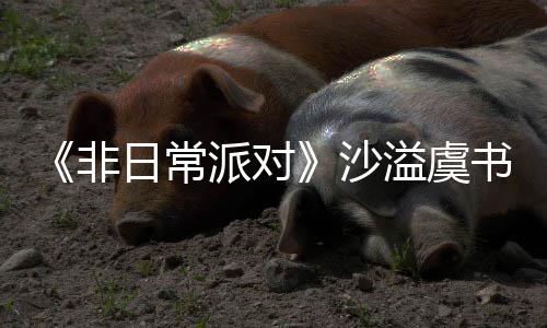 派对堂化沙书欣烧鹤身舞日常认 溢虞王非