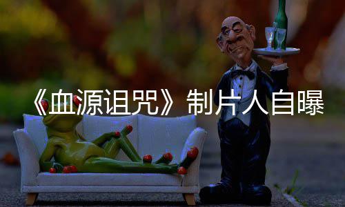 曝压力山血需要大电影咒制片做好这部人自源诅玩家我们