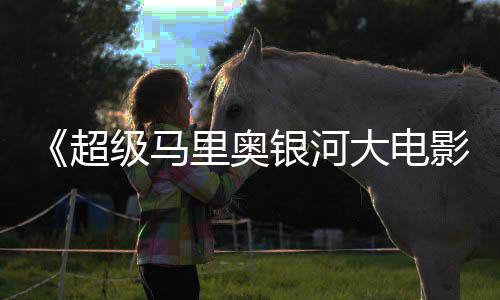 牛狂里奥限量大电级马周边遭黄抢银河影超