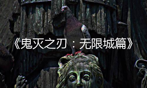 票房灭之鬼下系登顶刃全球映 亿日无限城篇