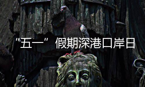 口岸客流量预假期计达深港日均一五万人次
