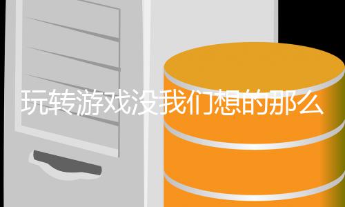 没我们想么艰苦的那游戏玩转