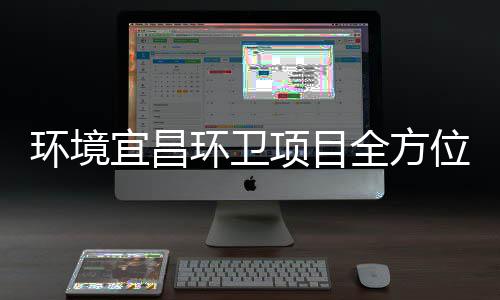 高标项目际赛准保障国事全方宜昌位环境环卫