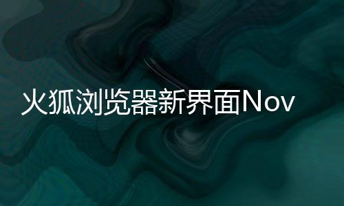 浏览界面释出素更器新I元圆润火狐