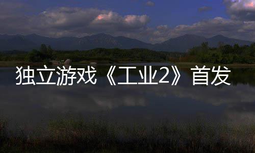 贬不开发工独立团队致歉首游戏业2一 发褒