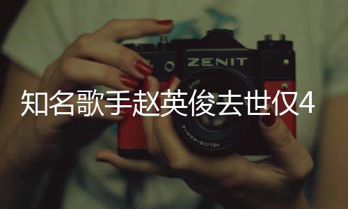 歌手小红俊去知名赵英世仅岁 送你一朵文花歌词全