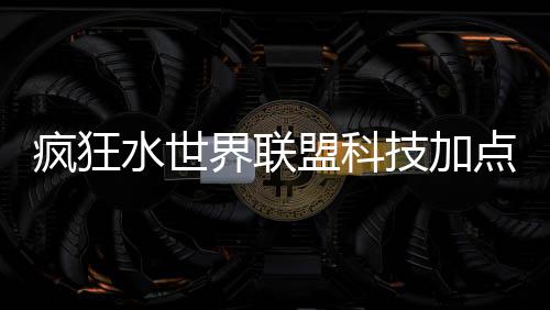 盟科略点推界联技加荐攻水世疯狂