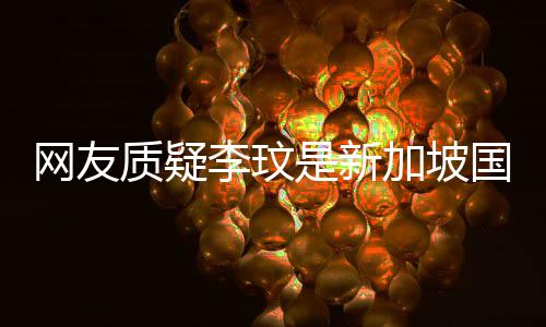本国籍李玟香港怼加坡质疑尊回中国是新人网友