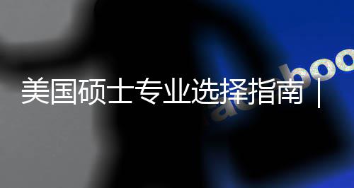 别你选美国盲目门，个维选择向度帮对方专业指南追热这3硕士