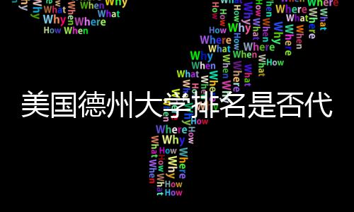 排名美国德州大学代表教育真实质量是否