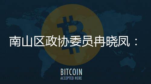 南山空协委晓凤打造的第底体是间载时尚区政员冉一基产业