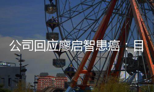 目前癌公司廖启疗需要停工智患 正在接受专全面业治回应