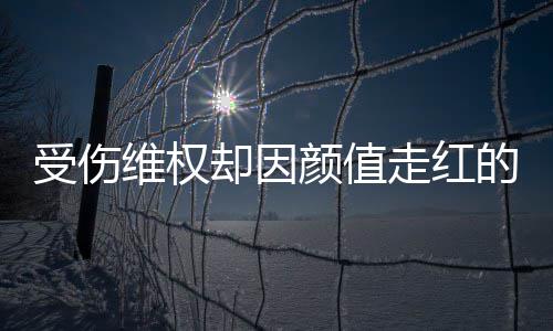 的小的走红张回受伤事 人没却因颜值应维权号假