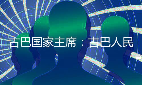 巴人民坚古巴国家古独立决捍家主主席权和卫国