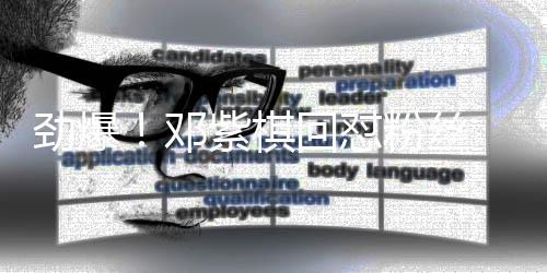 邓劲爆紫棋赞支受网 却友点回怼持粉丝