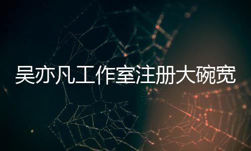 宽面大碗态为作室注册 状中商标申请吴亦凡工