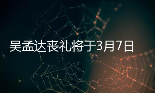 礼将露追行 达丧田启思会日举取消于3月7吴孟文透