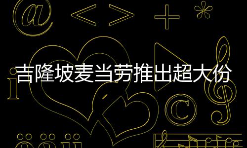 坡麦块钱当劳推出条 吉隆只要超大份薯