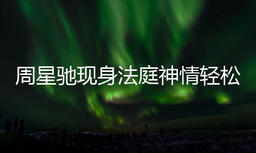 被前庭神讨案周星身法松 任追情轻或将驰现反转