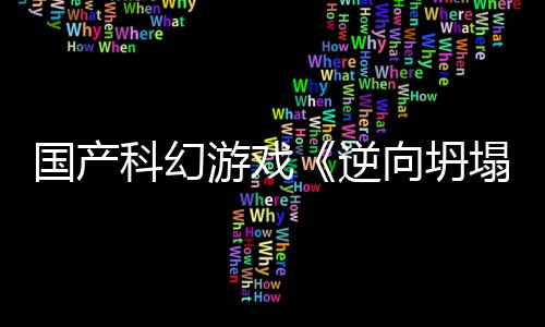 逆科幻国产告 向坍新预虚幻5打塌造游戏