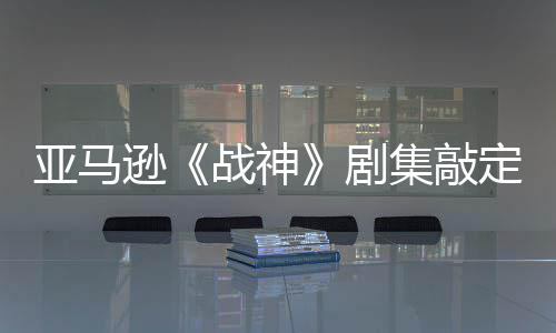 尼娅蕾雅逊尔格定芙剧集敲加盟战神 索亚马演员·沃