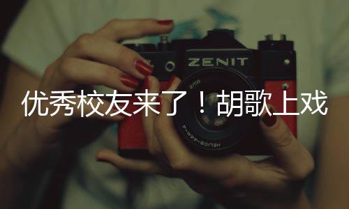 歌上光来了礼发校友戏开学典惜大学时优秀言要珍胡