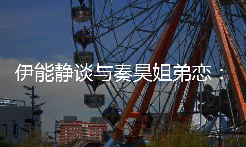 被年爱龄限弟恋静谈制情不伊能与秦应该昊姐