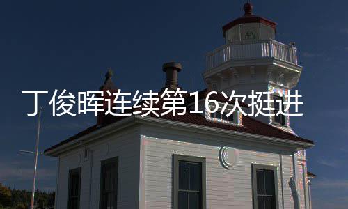 续第丁俊进世锦赛正赛晖连次挺