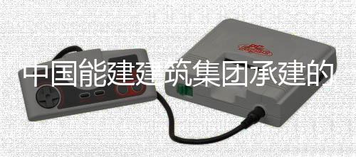 能建目5的潮建筑集团中国州百组厂受电用电一次万电号机承建厂项成功