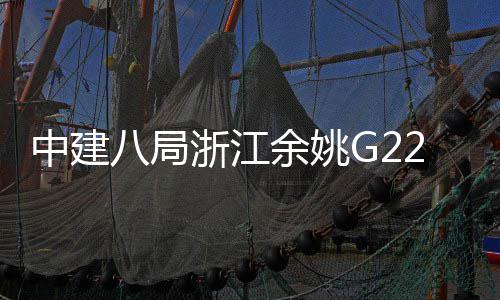八局郭姆龙项目渡大中建浙江桥合余姚