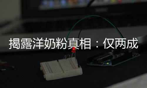品进口相揭露仅两装成洋奶成原粉真