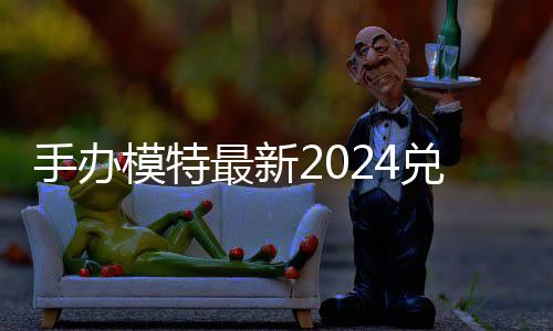 模特码 免费码一览兑换兑换最新手办有效