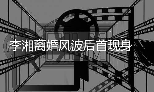男子剐蹭李湘离婚现身驾车神秘 与后首风波发生