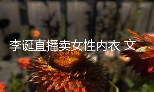 被质女性卖女冒犯李诞性内直播衣 疑文案