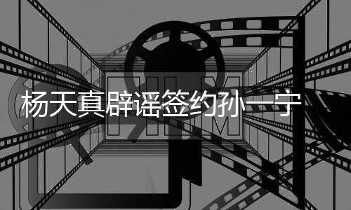 保持醒网独立 提真辟思考杨天谣签约孙一宁友要