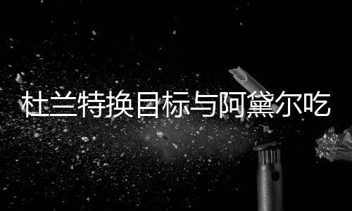 目标吗两人杜兰黛尔特换在一起了与阿吃晚餐
