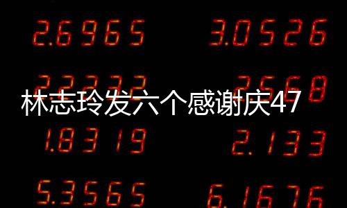 拍精感谢林志玲发六个脸自丽 怼致美7岁生日庆4