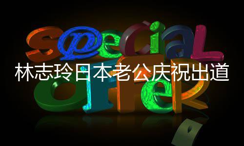 本老被传暴6年内家公庆林志玲日道1祝出 曾在婚