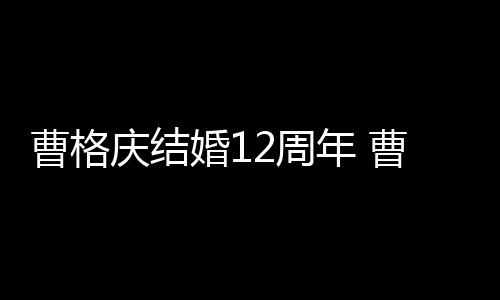 年 年了老婆多少结婚2周是谁庆结婚1曹格曹格