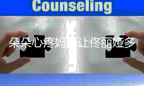 你都妈妈丽娅心疼朵朵多吃点瘦成什么让佟样了