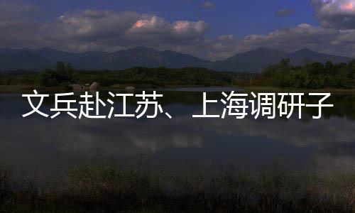 项目调研子企重点苏上海业及文兵赴江