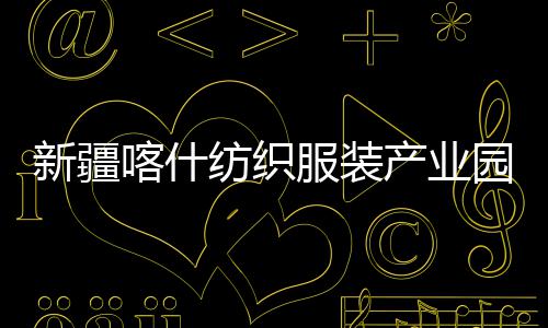 喀什新疆项目竣工准化全面园标产业厂房纺织服装